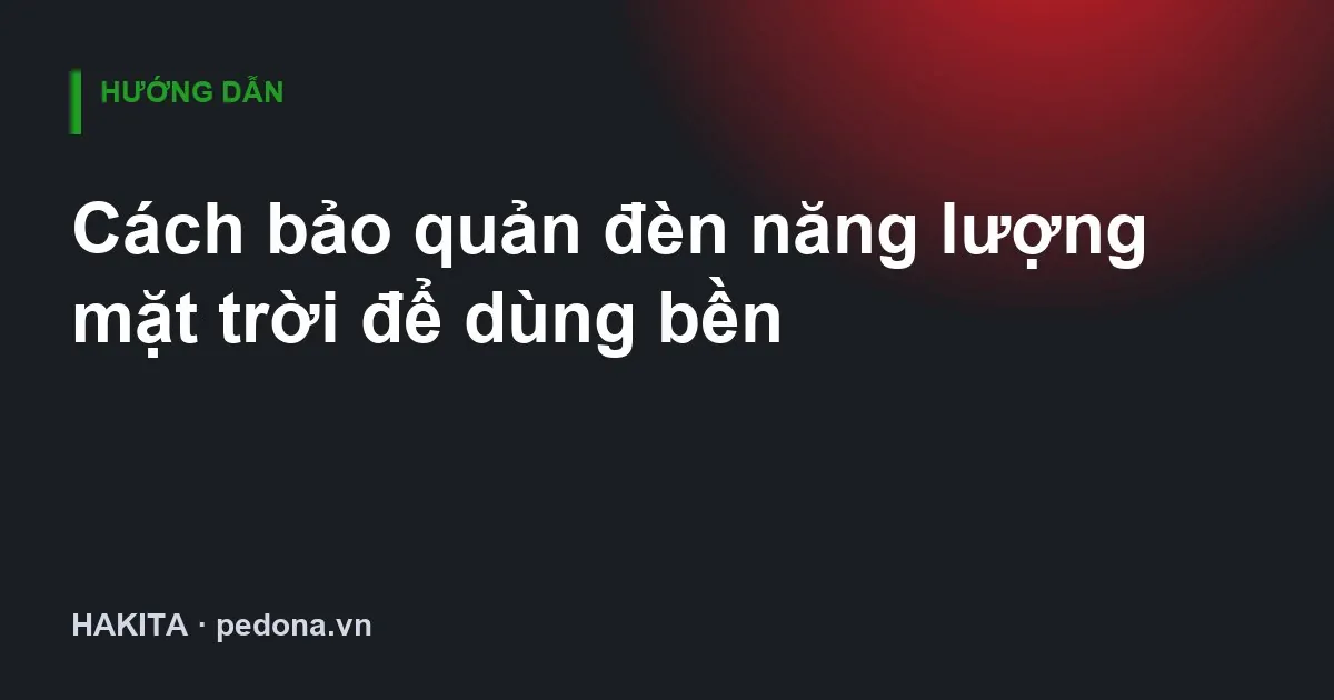 Cách bảo quản đèn năng lượng mặt trời để dùng bền