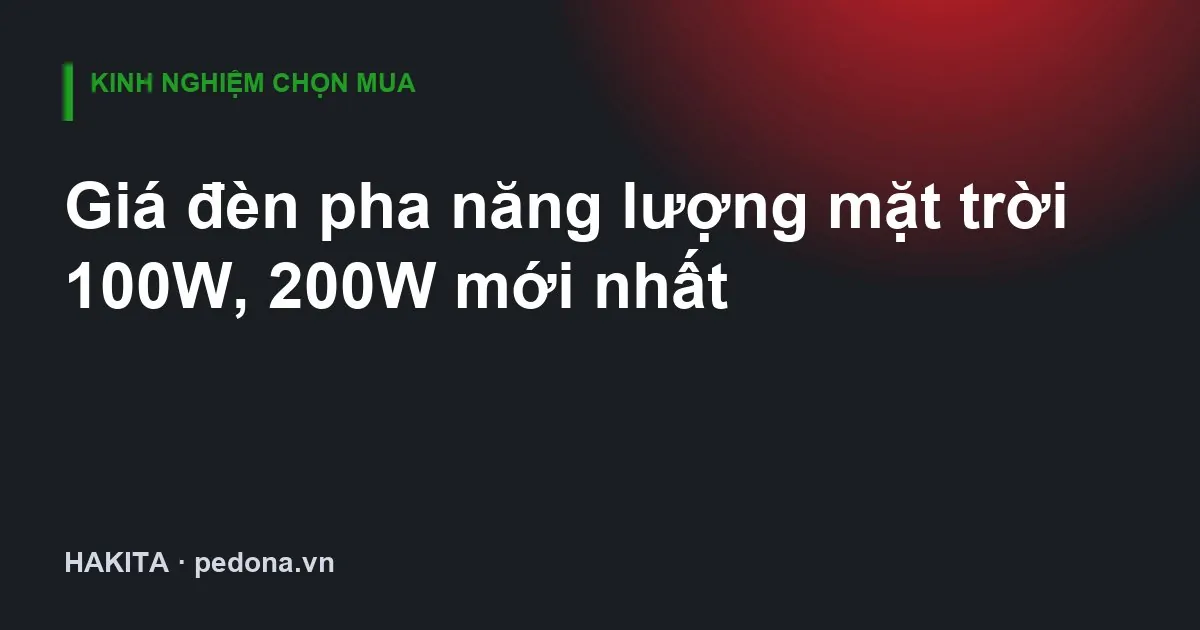 Giá đèn pha năng lượng mặt trời 100W, 200W mới nhất